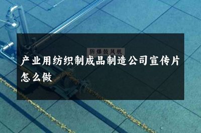 产业用纺织制成品制造公司宣传片怎么做